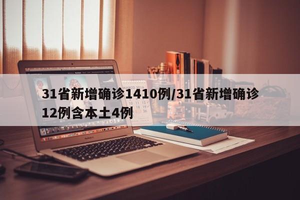 31省新增确诊1410例/31省新增确诊12例含本土4例