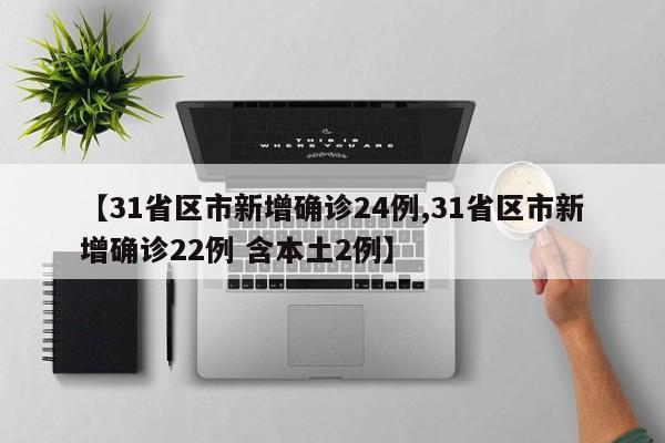 【31省区市新增确诊24例,31省区市新增确诊22例 含本土2例】