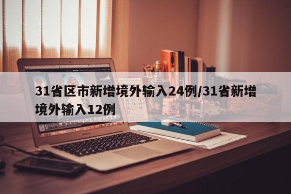 31省区市新增境外输入24例/31省新增境外输入12例