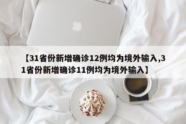 【31省份新增确诊12例均为境外输入,31省份新增确诊11例均为境外输入】