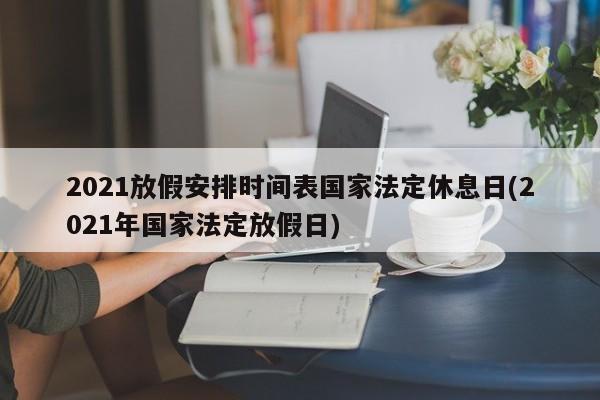2021放假安排时间表国家法定休息日(2021年国家法定放假日)