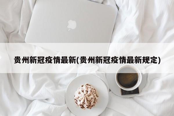 贵州新冠疫情最新(贵州新冠疫情最新规定)