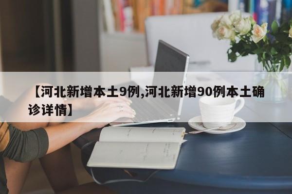 【河北新增本土9例,河北新增90例本土确诊详情】