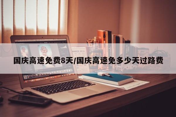 国庆高速免费8天/国庆高速免多少天过路费