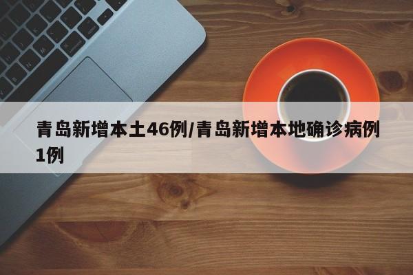 青岛新增本土46例/青岛新增本地确诊病例1例