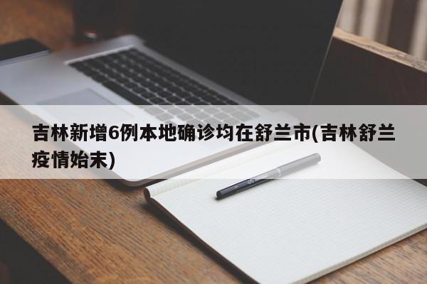 吉林新增6例本地确诊均在舒兰市(吉林舒兰疫情始末)