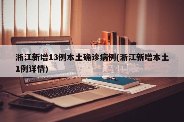 浙江新增13例本土确诊病例(浙江新增本土1例详情)