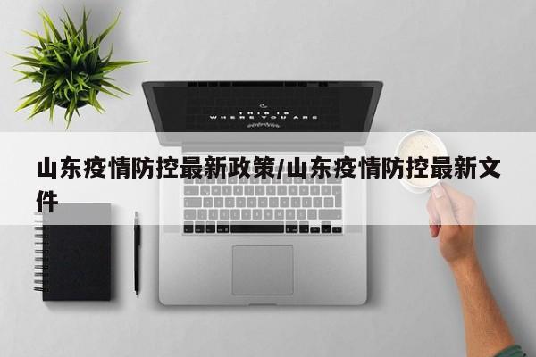 山东疫情防控最新政策/山东疫情防控最新文件