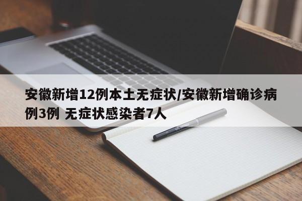 安徽新增12例本土无症状/安徽新增确诊病例3例 无症状感染者7人