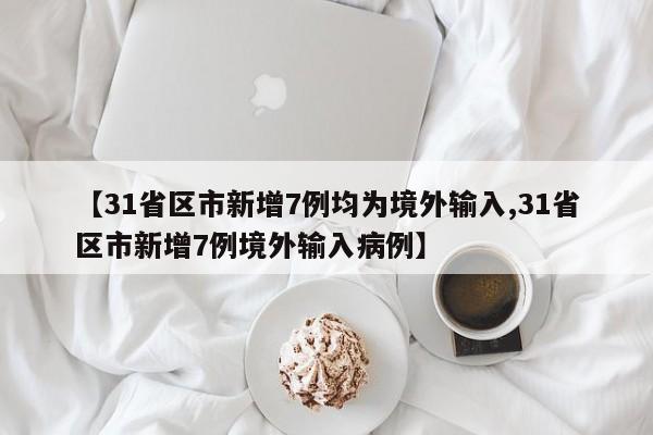 【31省区市新增7例均为境外输入,31省区市新增7例境外输入病例】