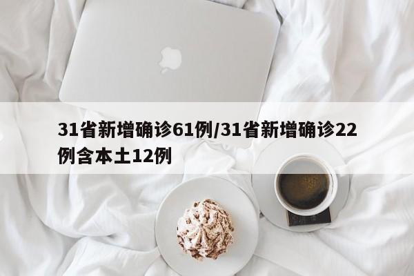 31省新增确诊61例/31省新增确诊22例含本土12例