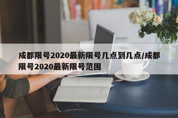 成都限号2020最新限号几点到几点/成都限号2020最新限号范围