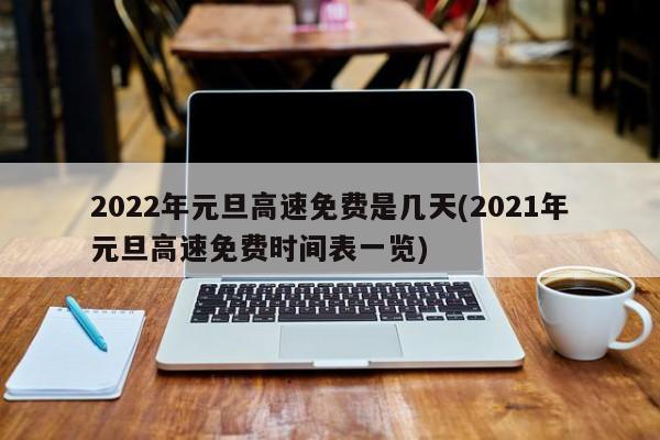 2022年元旦高速免费是几天(2021年元旦高速免费时间表一览)