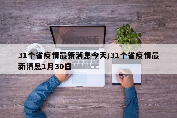 31个省疫情最新消息今天/31个省疫情最新消息1月30日