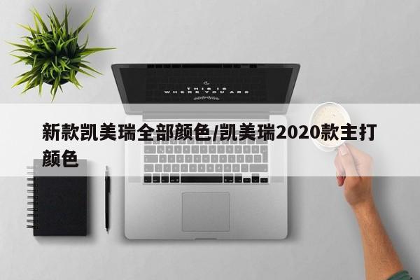 新款凯美瑞全部颜色/凯美瑞2020款主打颜色
