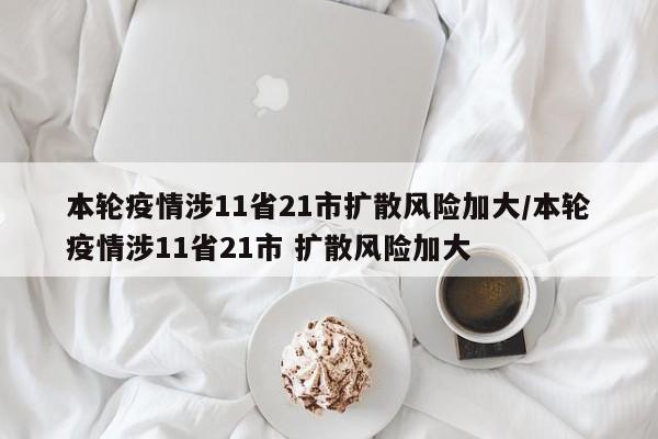 本轮疫情涉11省21市扩散风险加大/本轮疫情涉11省21市 扩散风险加大