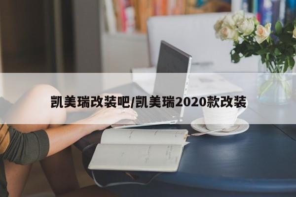凯美瑞改装吧/凯美瑞2020款改装