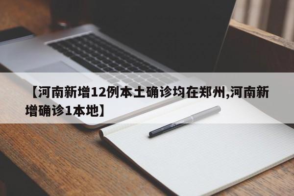 【河南新增12例本土确诊均在郑州,河南新增确诊1本地】