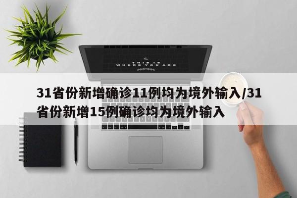 31省份新增确诊11例均为境外输入/31省份新增15例确诊均为境外输入