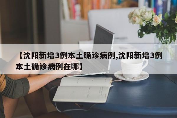 【沈阳新增3例本土确诊病例,沈阳新增3例本土确诊病例在哪】