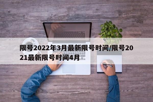 限号2022年3月最新限号时间/限号2021最新限号时间4月