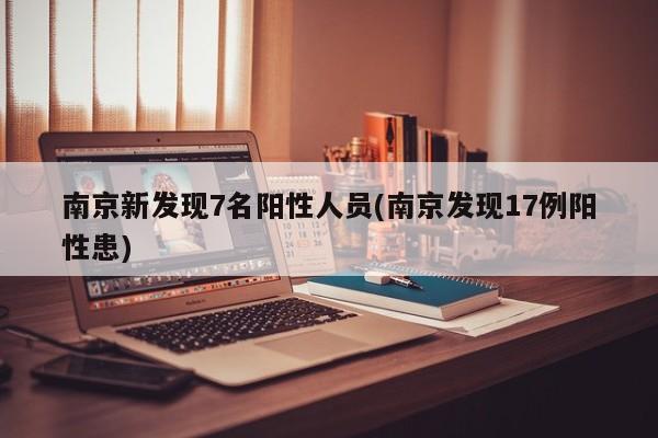 南京新发现7名阳性人员(南京发现17例阳性患)
