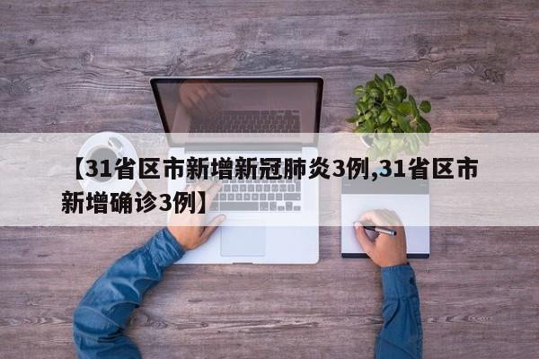 【31省区市新增新冠肺炎3例,31省区市新增确诊3例】