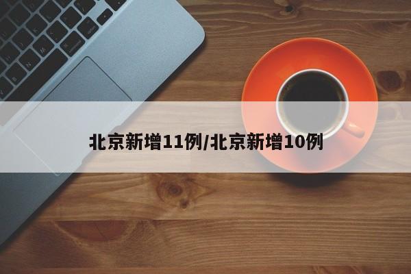 北京新增11例/北京新增10例