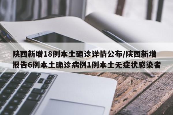 陕西新增18例本土确诊详情公布/陕西新增报告6例本土确诊病例1例本土无症状感染者