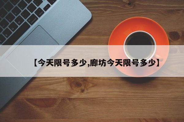 【今天限号多少,廊坊今天限号多少】