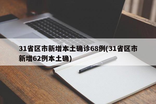 31省区市新增本土确诊68例(31省区市新增62例本土确)
