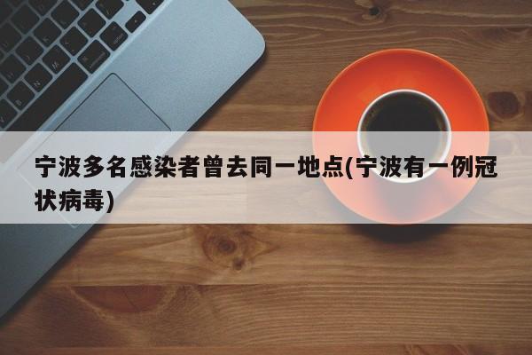 宁波多名感染者曾去同一地点(宁波有一例冠状病毒)