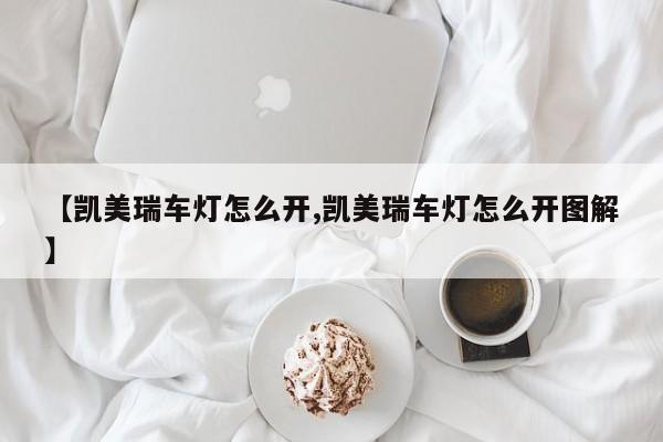 【凯美瑞车灯怎么开,凯美瑞车灯怎么开图解】