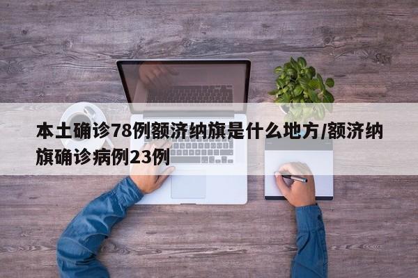 本土确诊78例额济纳旗是什么地方/额济纳旗确诊病例23例