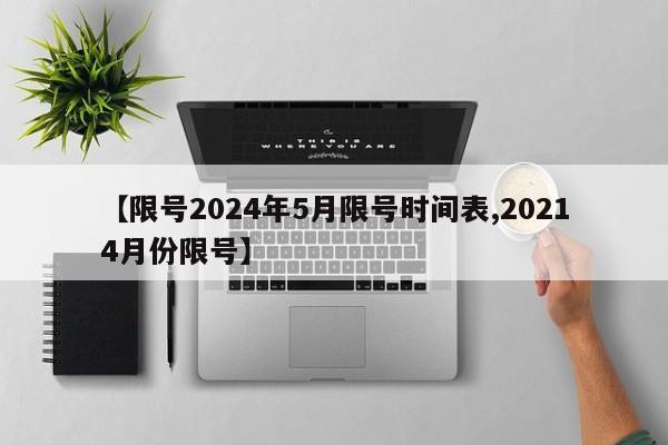【限号2024年5月限号时间表,20214月份限号】
