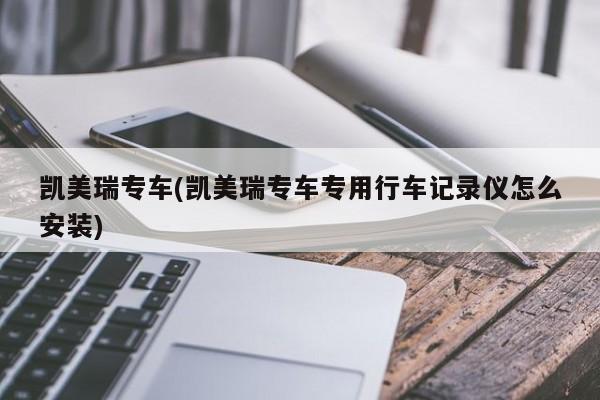 凯美瑞专车(凯美瑞专车专用行车记录仪怎么安装)