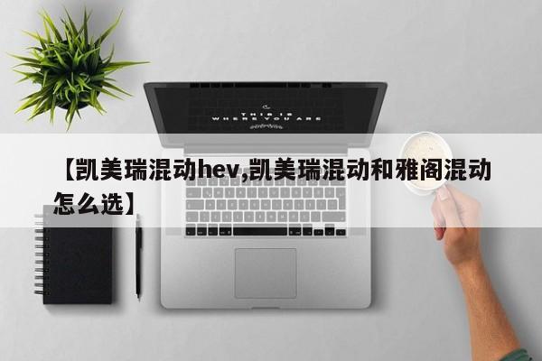 【凯美瑞混动hev,凯美瑞混动和雅阁混动怎么选】