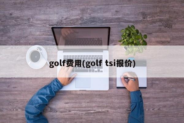 golf费用(golf tsi报价)