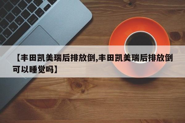 【丰田凯美瑞后排放倒,丰田凯美瑞后排放倒可以睡觉吗】