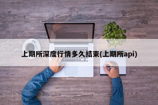 上期所深度行情多久结束(上期所api)