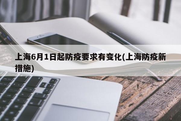 上海6月1日起防疫要求有变化(上海防疫新措施)