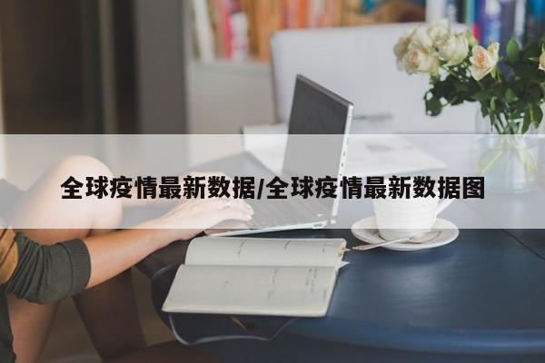 全球疫情最新数据/全球疫情最新数据图