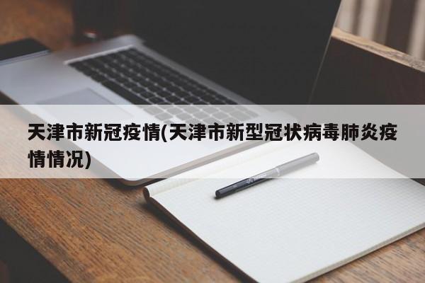 天津市新冠疫情(天津市新型冠状病毒肺炎疫情情况)
