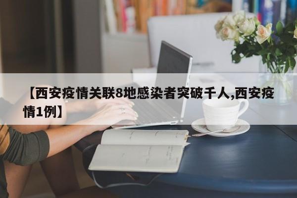 【西安疫情关联8地感染者突破千人,西安疫情1例】