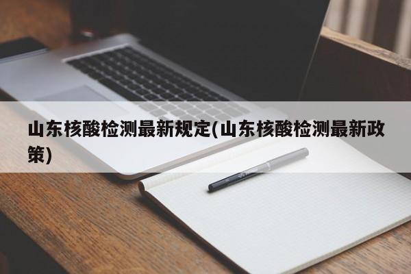 山东核酸检测最新规定(山东核酸检测最新政策)