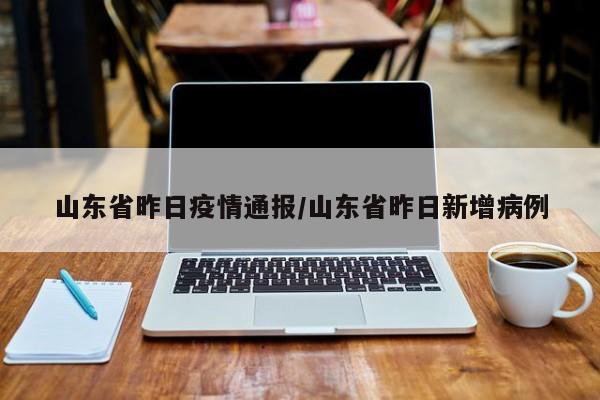山东省昨日疫情通报/山东省昨日新增病例