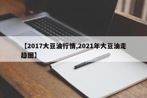 【2017大豆油行情,2021年大豆油走趋图】