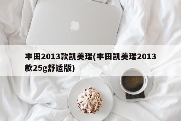 丰田2013款凯美瑞(丰田凯美瑞2013款25g舒适版)