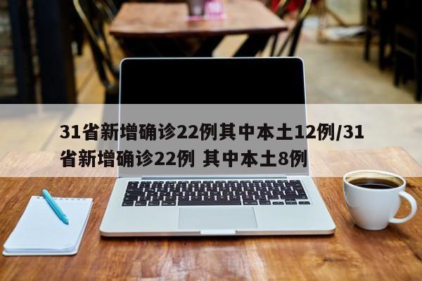 31省新增确诊22例其中本土12例/31省新增确诊22例 其中本土8例