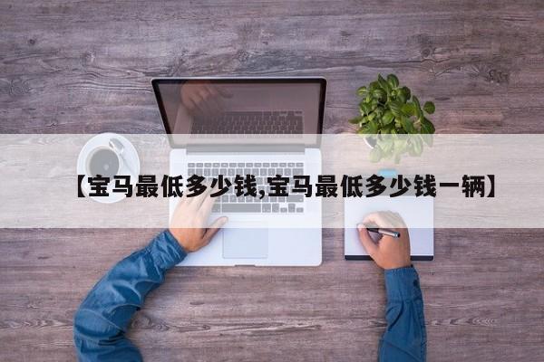 【宝马最低多少钱,宝马最低多少钱一辆】